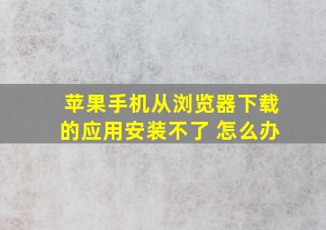 苹果手机从浏览器下载的应用安装不了 怎么办